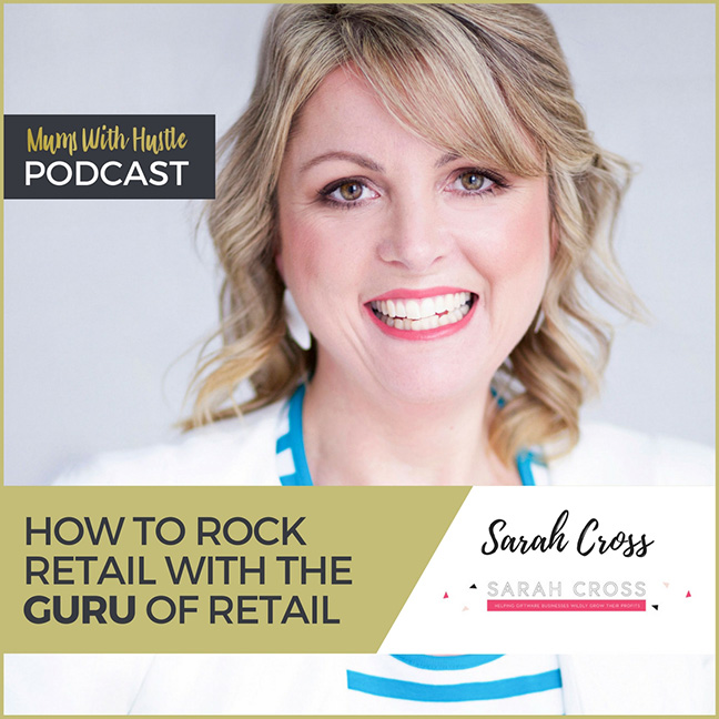 MWH 049 : How to rock retail with THE GURU of retail Sarah Cross - Mums ...