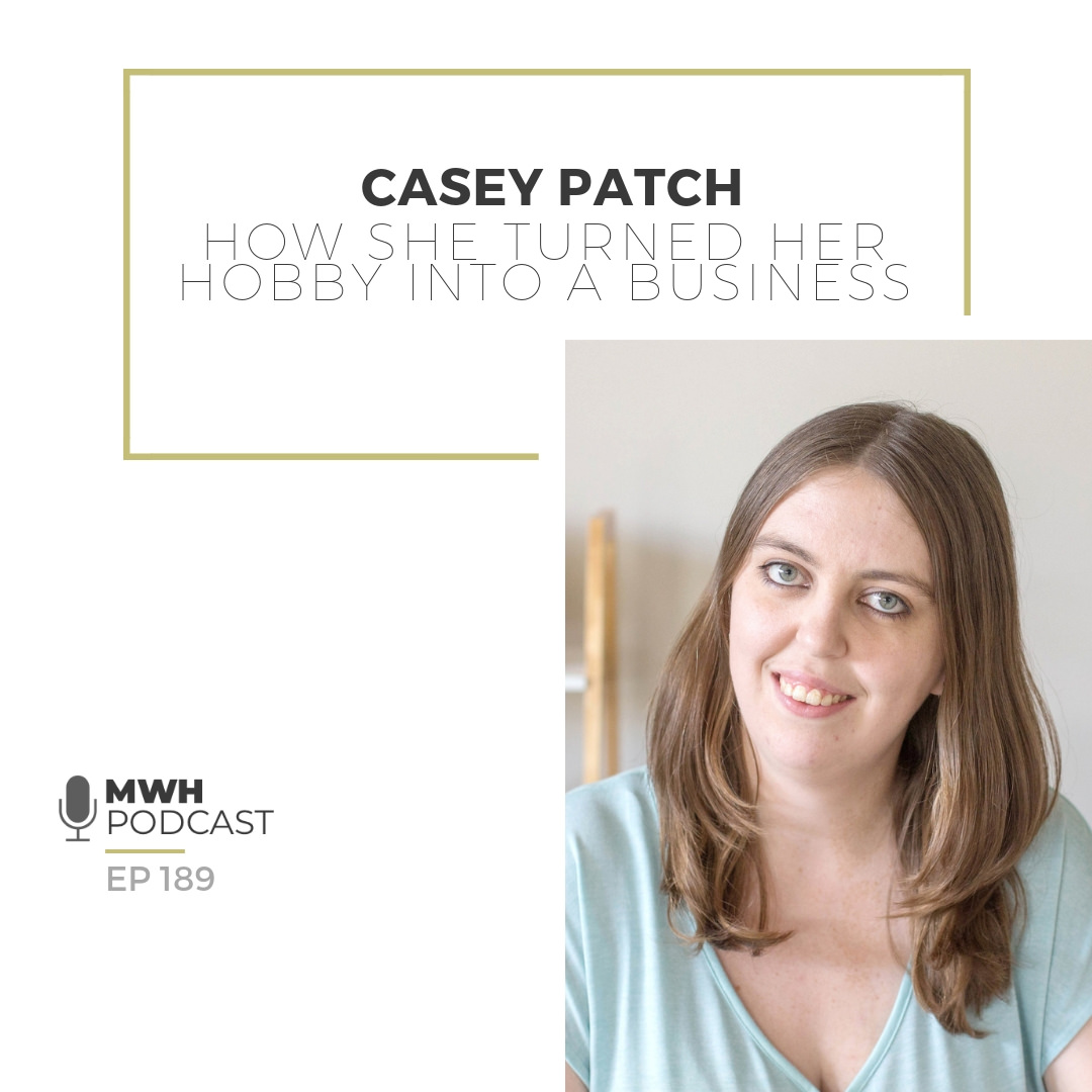 MWH 189 - How She Turned Her Hobby Into A Business with Casey Patch
